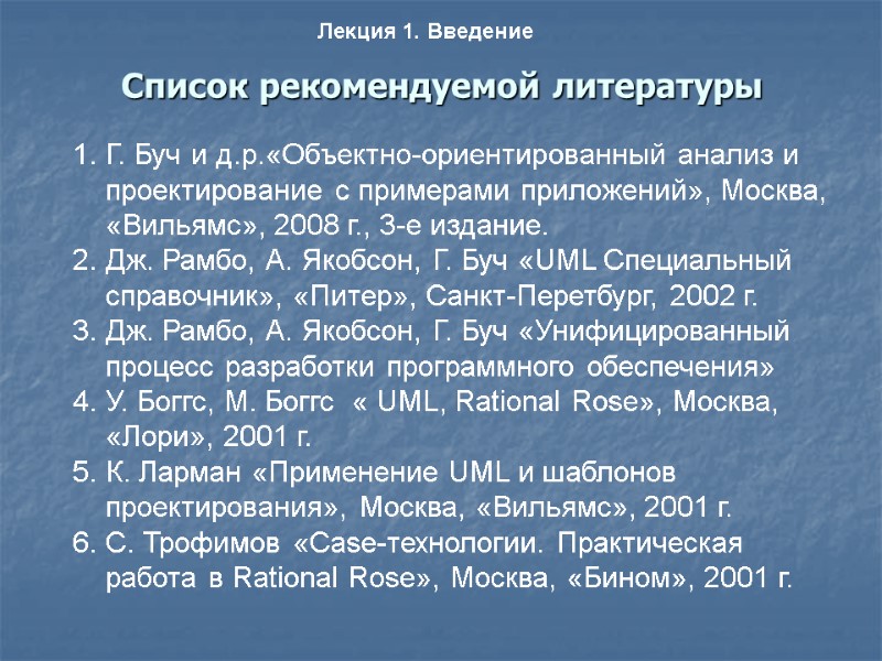 Список рекомендуемой литературы Лекция 1. Введение Г. Буч и д.р.«Объектно-ориентированный анализ и проектирование с